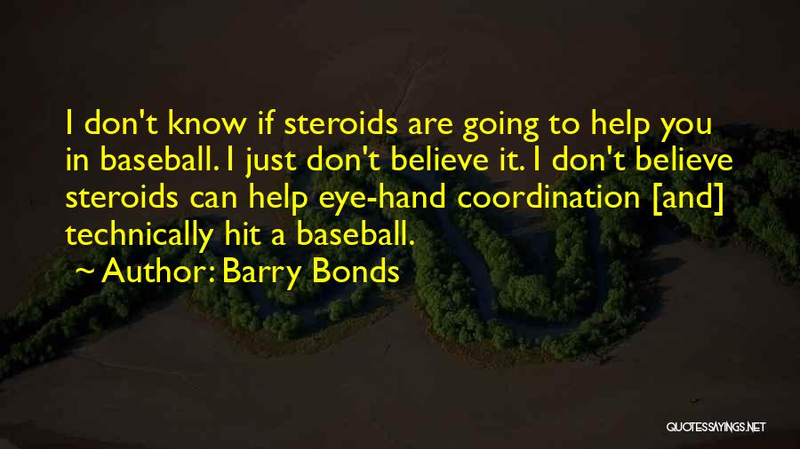 Barry Bonds Quotes: I Don't Know If Steroids Are Going To Help You In Baseball. I Just Don't Believe It. I Don't Believe