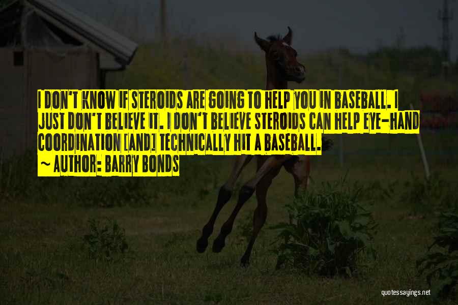 Barry Bonds Quotes: I Don't Know If Steroids Are Going To Help You In Baseball. I Just Don't Believe It. I Don't Believe