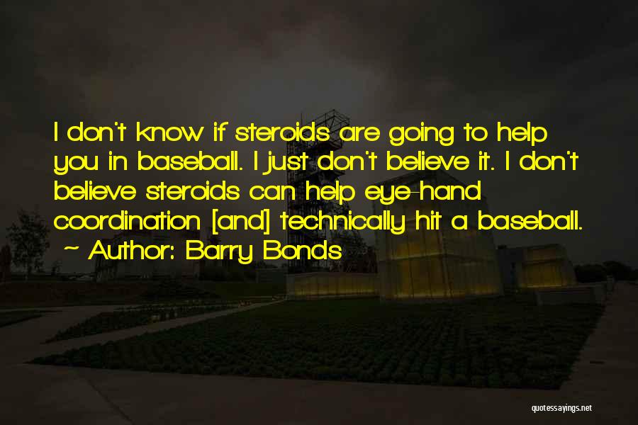 Barry Bonds Quotes: I Don't Know If Steroids Are Going To Help You In Baseball. I Just Don't Believe It. I Don't Believe