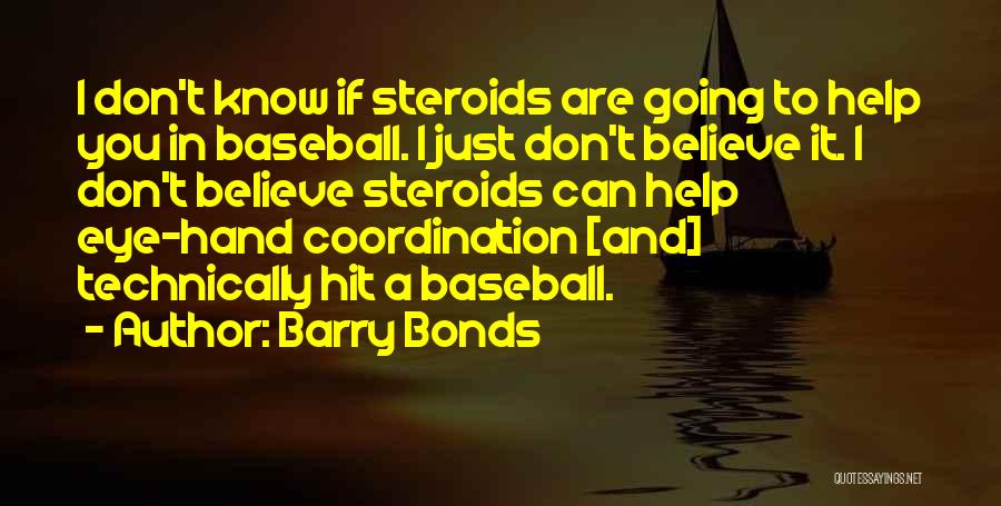 Barry Bonds Quotes: I Don't Know If Steroids Are Going To Help You In Baseball. I Just Don't Believe It. I Don't Believe