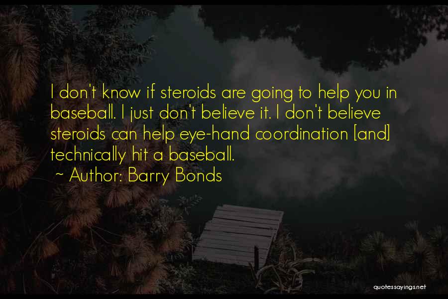 Barry Bonds Quotes: I Don't Know If Steroids Are Going To Help You In Baseball. I Just Don't Believe It. I Don't Believe