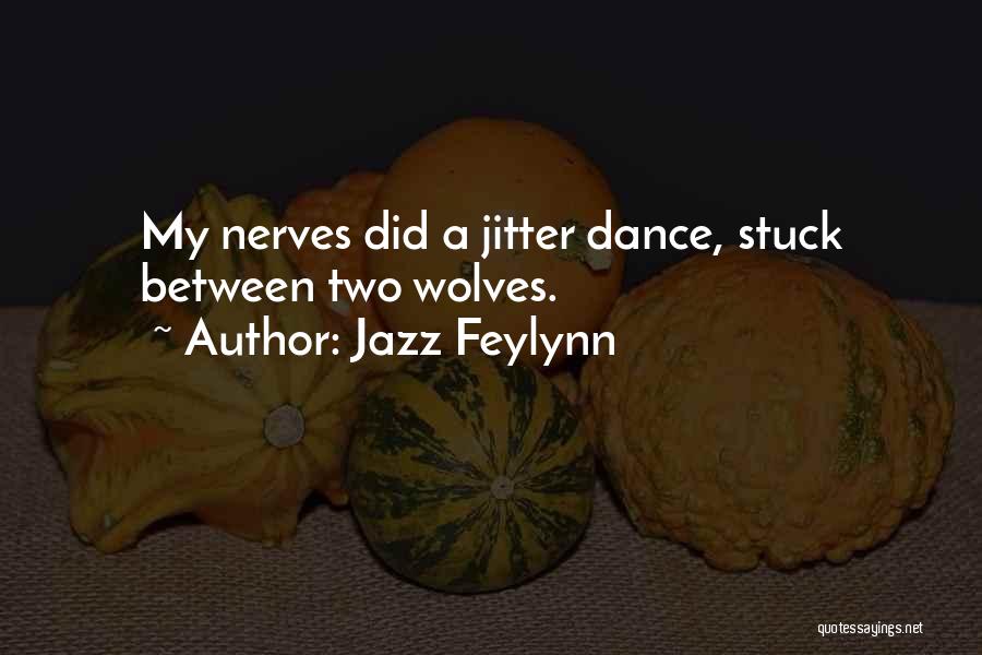 Jazz Feylynn Quotes: My Nerves Did A Jitter Dance, Stuck Between Two Wolves.