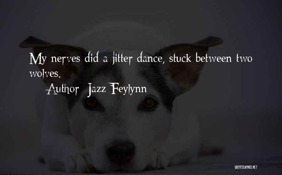 Jazz Feylynn Quotes: My Nerves Did A Jitter Dance, Stuck Between Two Wolves.