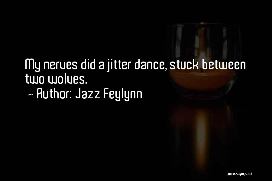 Jazz Feylynn Quotes: My Nerves Did A Jitter Dance, Stuck Between Two Wolves.