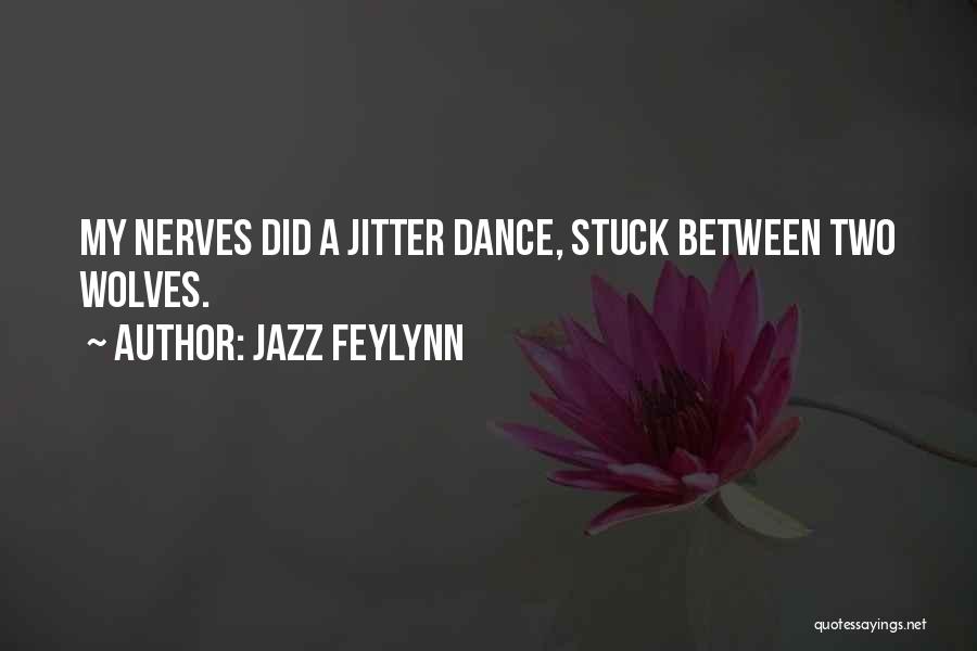 Jazz Feylynn Quotes: My Nerves Did A Jitter Dance, Stuck Between Two Wolves.