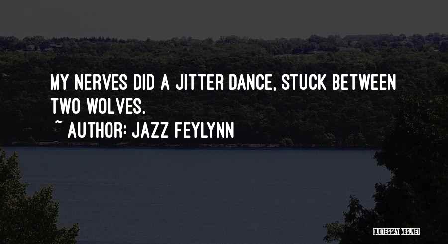 Jazz Feylynn Quotes: My Nerves Did A Jitter Dance, Stuck Between Two Wolves.
