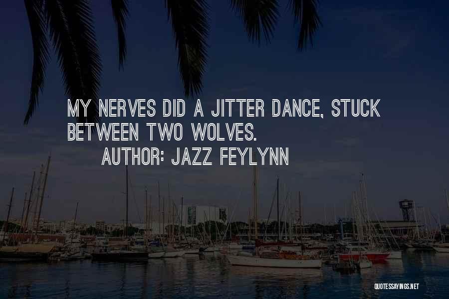 Jazz Feylynn Quotes: My Nerves Did A Jitter Dance, Stuck Between Two Wolves.
