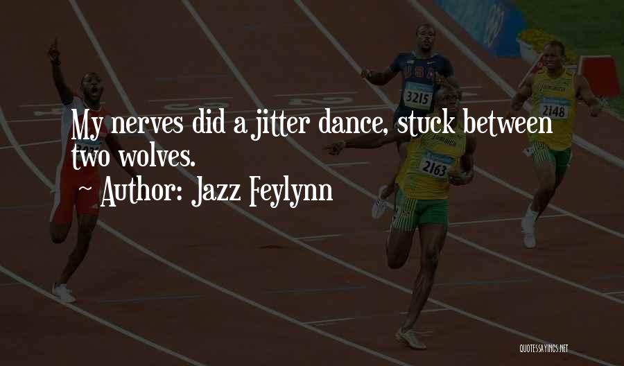 Jazz Feylynn Quotes: My Nerves Did A Jitter Dance, Stuck Between Two Wolves.