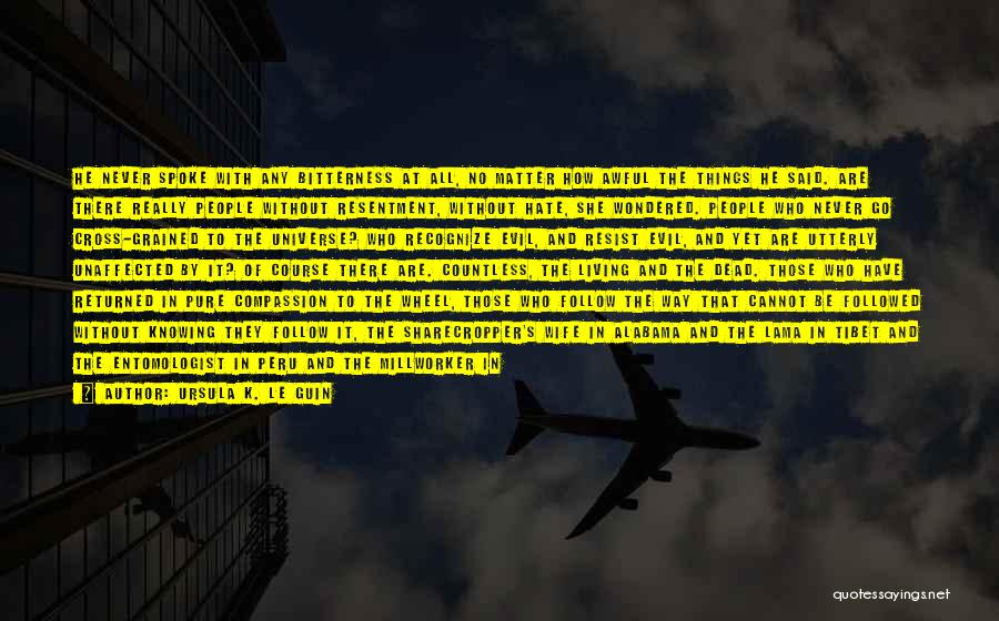 Ursula K. Le Guin Quotes: He Never Spoke With Any Bitterness At All, No Matter How Awful The Things He Said. Are There Really People
