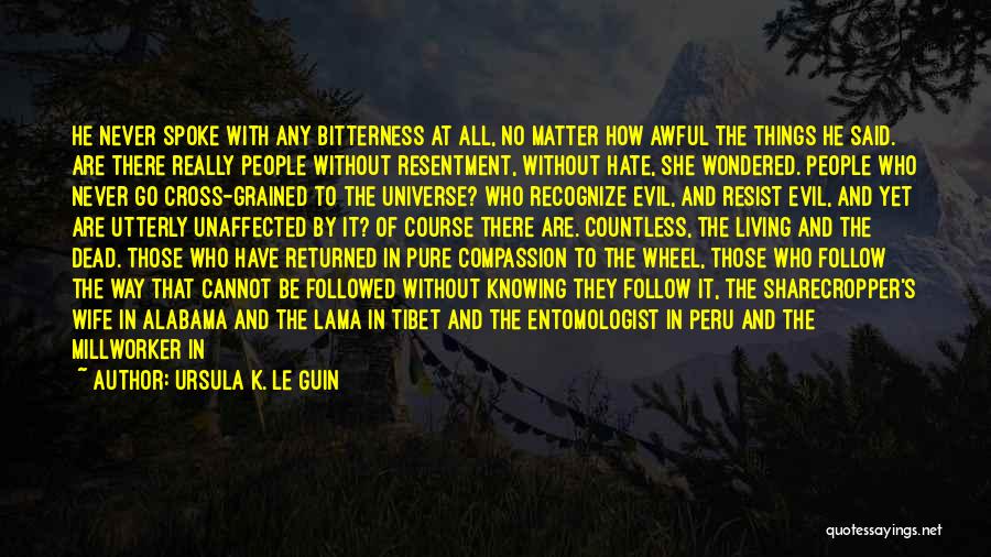 Ursula K. Le Guin Quotes: He Never Spoke With Any Bitterness At All, No Matter How Awful The Things He Said. Are There Really People