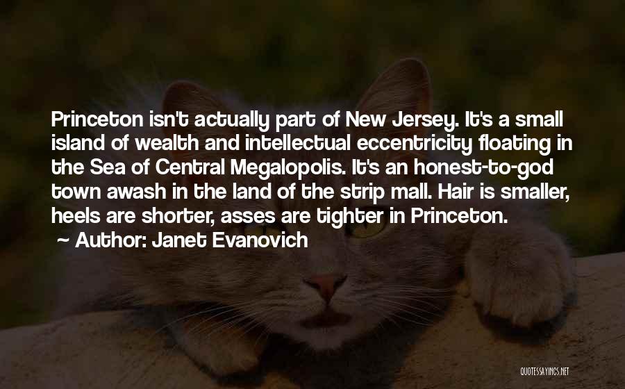 Janet Evanovich Quotes: Princeton Isn't Actually Part Of New Jersey. It's A Small Island Of Wealth And Intellectual Eccentricity Floating In The Sea