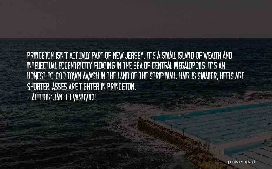 Janet Evanovich Quotes: Princeton Isn't Actually Part Of New Jersey. It's A Small Island Of Wealth And Intellectual Eccentricity Floating In The Sea