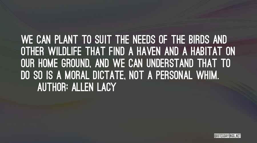 Allen Lacy Quotes: We Can Plant To Suit The Needs Of The Birds And Other Wildlife That Find A Haven And A Habitat