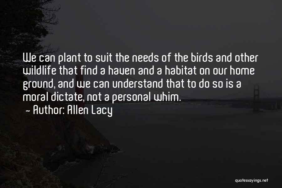 Allen Lacy Quotes: We Can Plant To Suit The Needs Of The Birds And Other Wildlife That Find A Haven And A Habitat