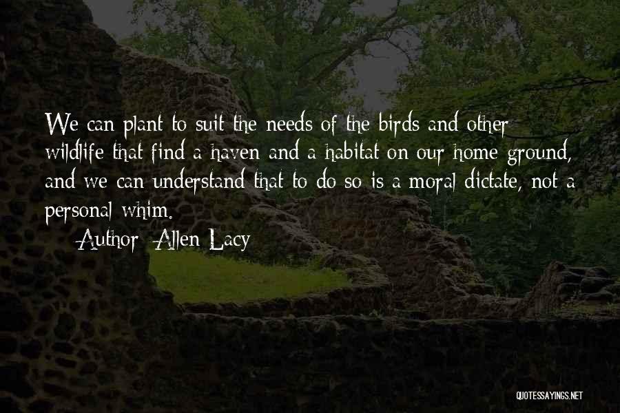 Allen Lacy Quotes: We Can Plant To Suit The Needs Of The Birds And Other Wildlife That Find A Haven And A Habitat