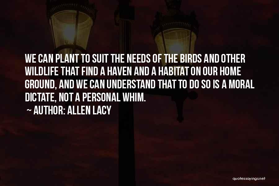 Allen Lacy Quotes: We Can Plant To Suit The Needs Of The Birds And Other Wildlife That Find A Haven And A Habitat