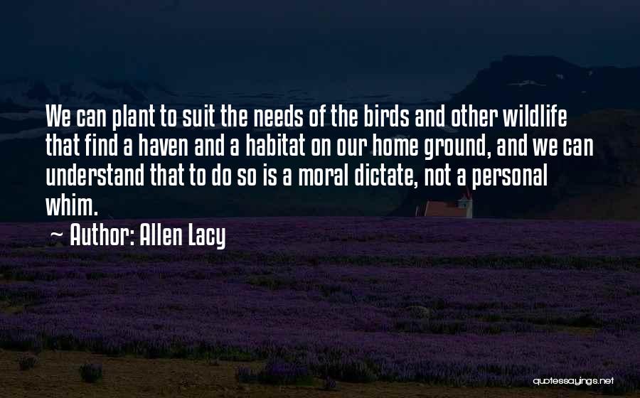 Allen Lacy Quotes: We Can Plant To Suit The Needs Of The Birds And Other Wildlife That Find A Haven And A Habitat