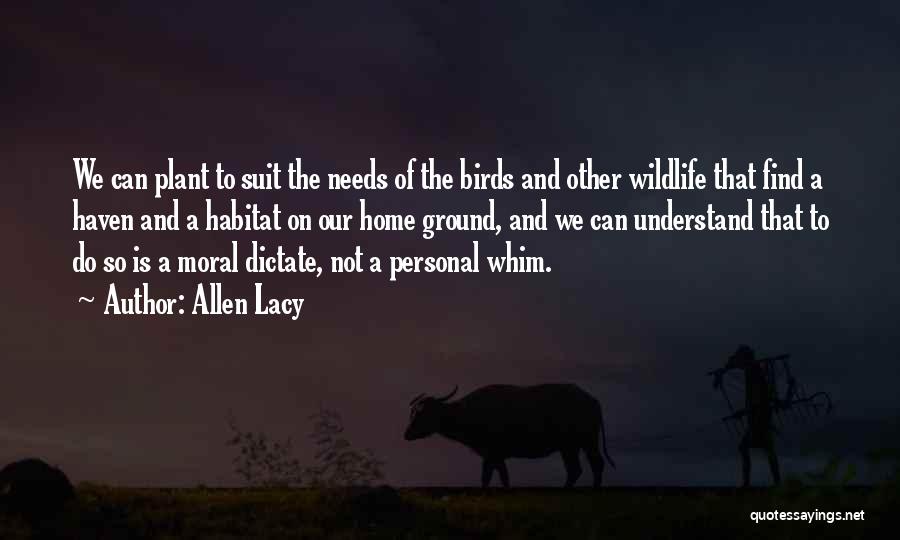 Allen Lacy Quotes: We Can Plant To Suit The Needs Of The Birds And Other Wildlife That Find A Haven And A Habitat