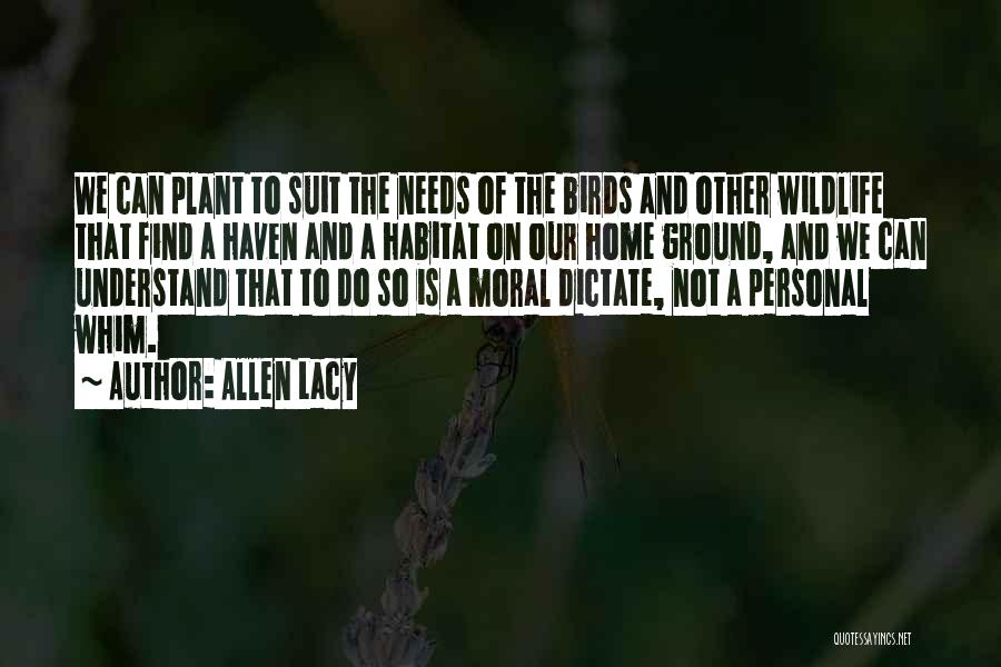 Allen Lacy Quotes: We Can Plant To Suit The Needs Of The Birds And Other Wildlife That Find A Haven And A Habitat