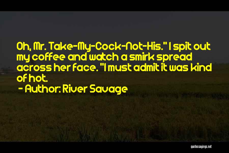 River Savage Quotes: Oh, Mr. Take-my-cock-not-his. I Spit Out My Coffee And Watch A Smirk Spread Across Her Face. I Must Admit It