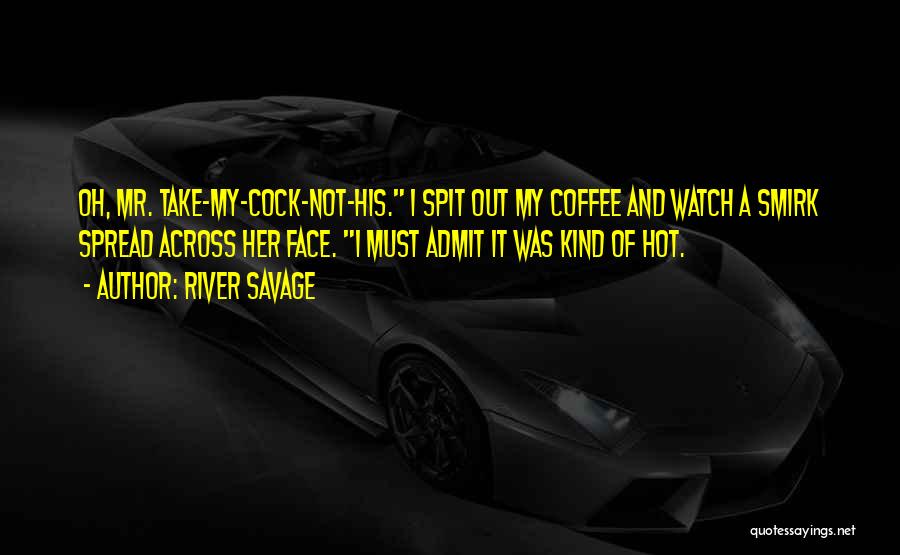 River Savage Quotes: Oh, Mr. Take-my-cock-not-his. I Spit Out My Coffee And Watch A Smirk Spread Across Her Face. I Must Admit It