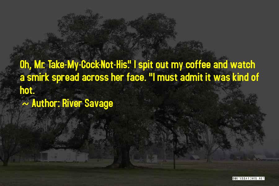 River Savage Quotes: Oh, Mr. Take-my-cock-not-his. I Spit Out My Coffee And Watch A Smirk Spread Across Her Face. I Must Admit It