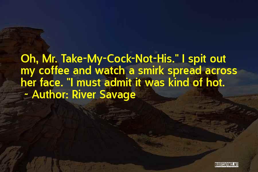River Savage Quotes: Oh, Mr. Take-my-cock-not-his. I Spit Out My Coffee And Watch A Smirk Spread Across Her Face. I Must Admit It