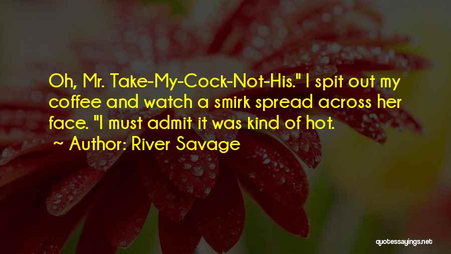 River Savage Quotes: Oh, Mr. Take-my-cock-not-his. I Spit Out My Coffee And Watch A Smirk Spread Across Her Face. I Must Admit It