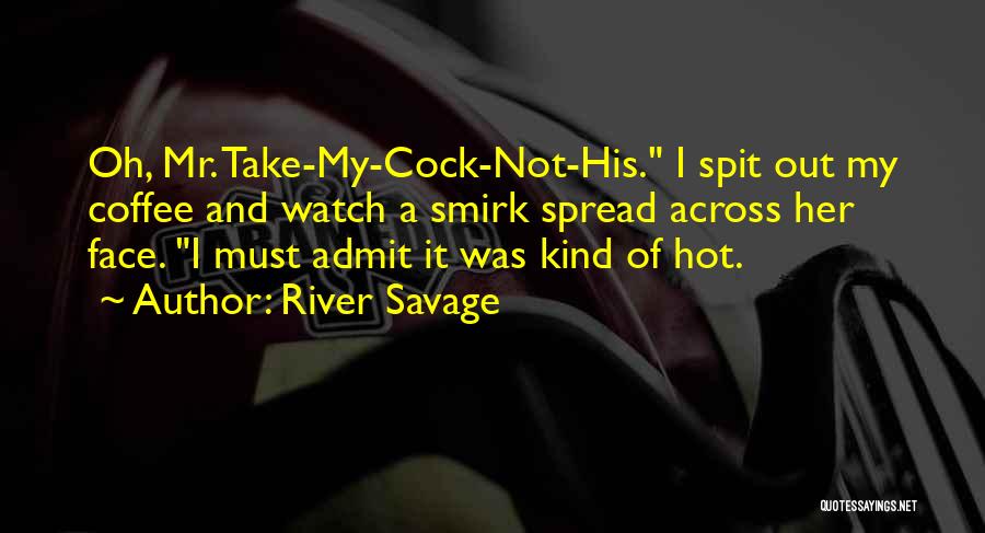 River Savage Quotes: Oh, Mr. Take-my-cock-not-his. I Spit Out My Coffee And Watch A Smirk Spread Across Her Face. I Must Admit It