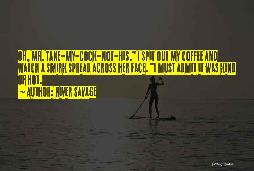 River Savage Quotes: Oh, Mr. Take-my-cock-not-his. I Spit Out My Coffee And Watch A Smirk Spread Across Her Face. I Must Admit It