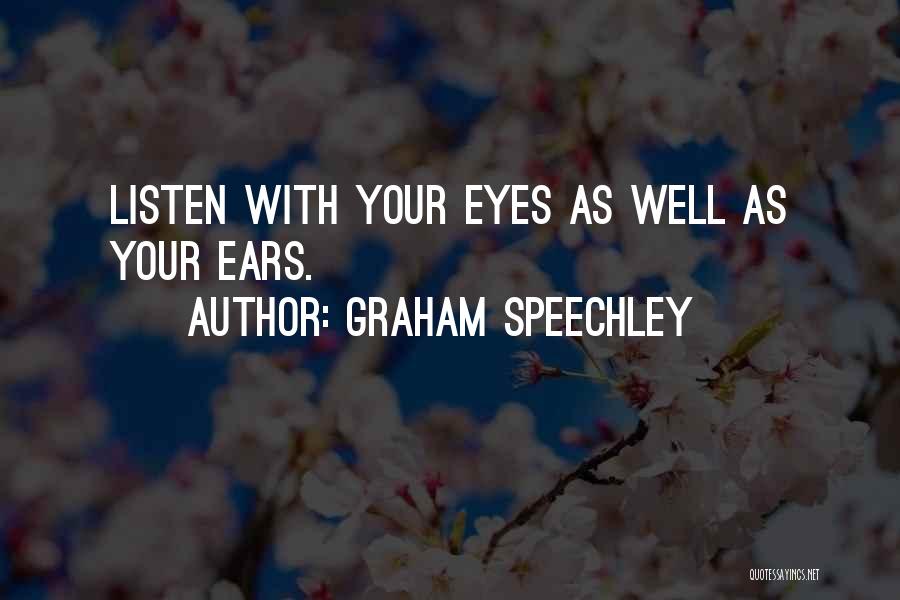 Graham Speechley Quotes: Listen With Your Eyes As Well As Your Ears.