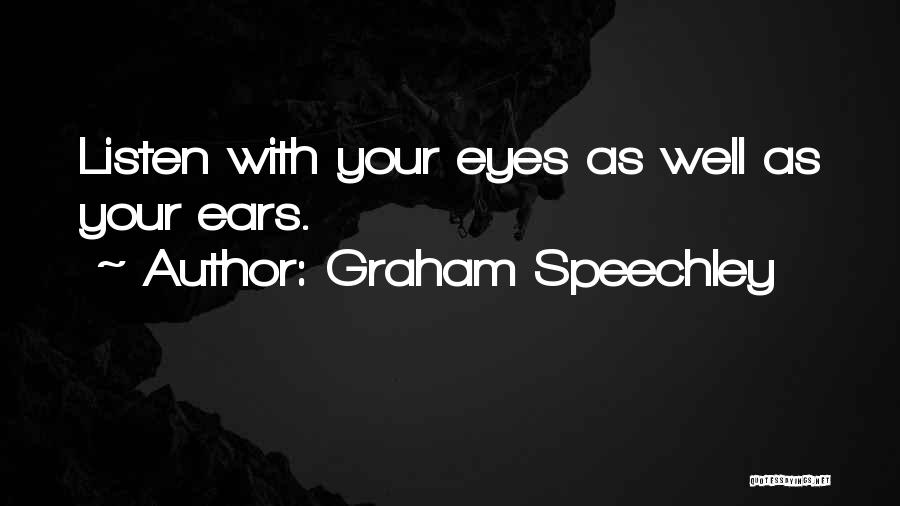 Graham Speechley Quotes: Listen With Your Eyes As Well As Your Ears.