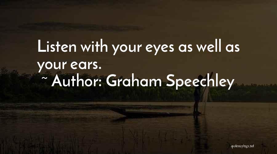 Graham Speechley Quotes: Listen With Your Eyes As Well As Your Ears.