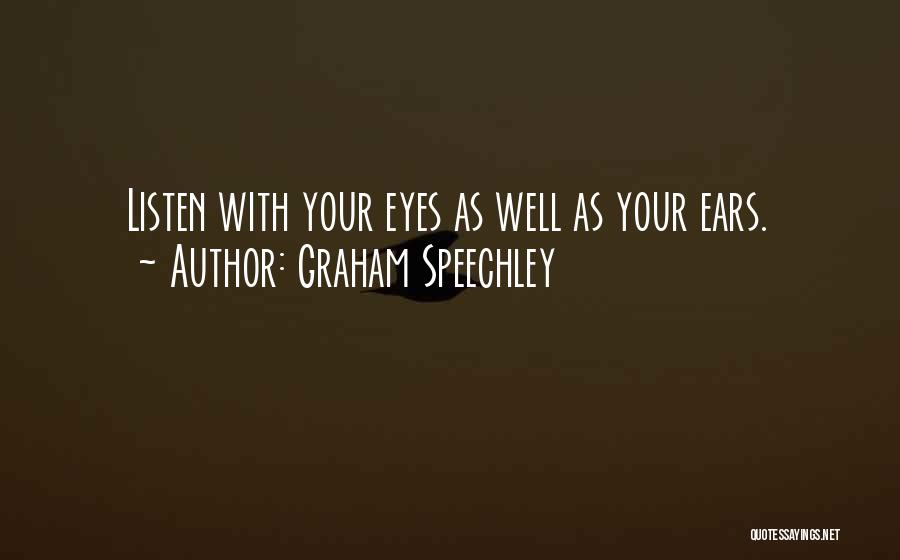 Graham Speechley Quotes: Listen With Your Eyes As Well As Your Ears.