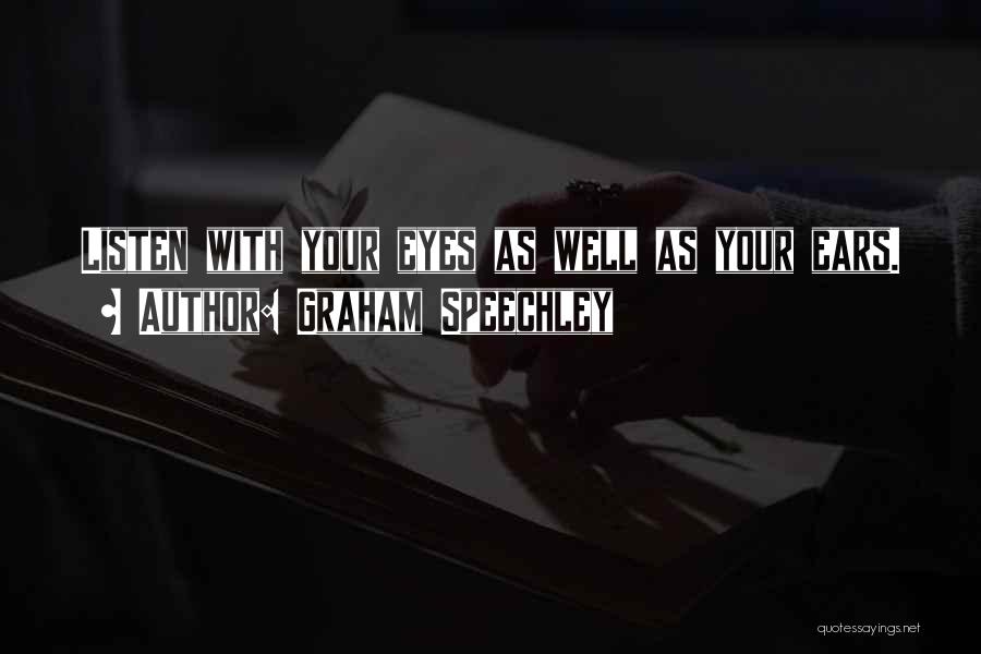 Graham Speechley Quotes: Listen With Your Eyes As Well As Your Ears.