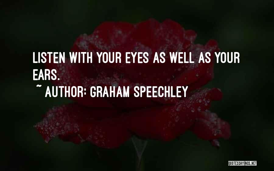 Graham Speechley Quotes: Listen With Your Eyes As Well As Your Ears.