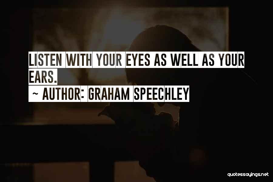 Graham Speechley Quotes: Listen With Your Eyes As Well As Your Ears.