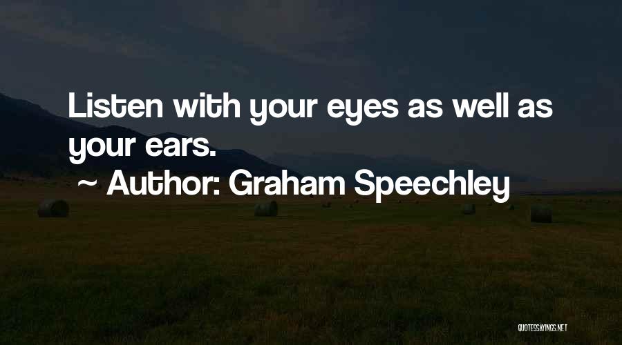 Graham Speechley Quotes: Listen With Your Eyes As Well As Your Ears.