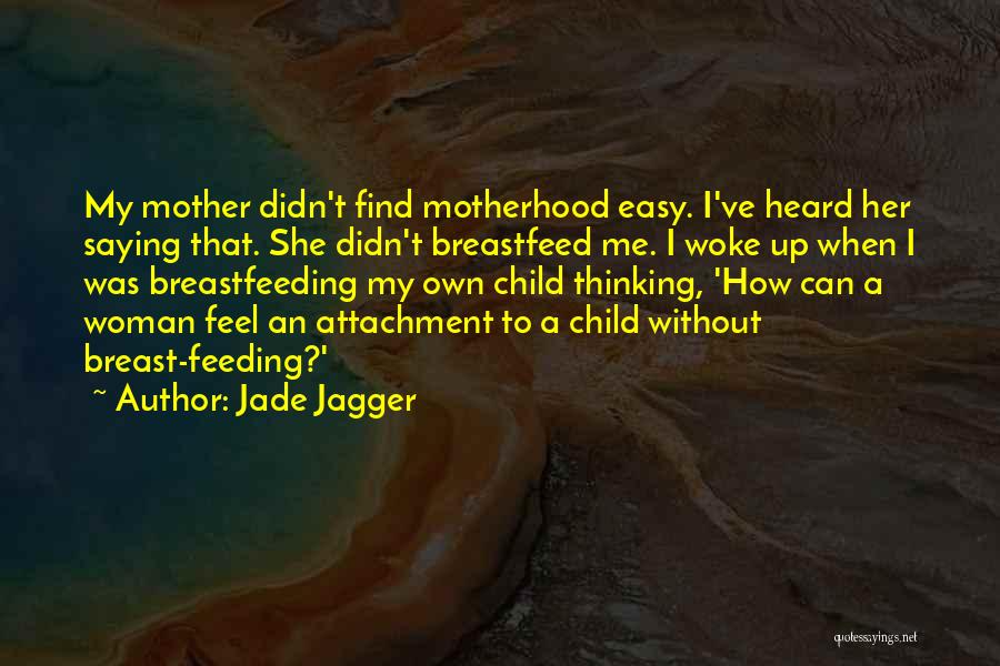 Jade Jagger Quotes: My Mother Didn't Find Motherhood Easy. I've Heard Her Saying That. She Didn't Breastfeed Me. I Woke Up When I