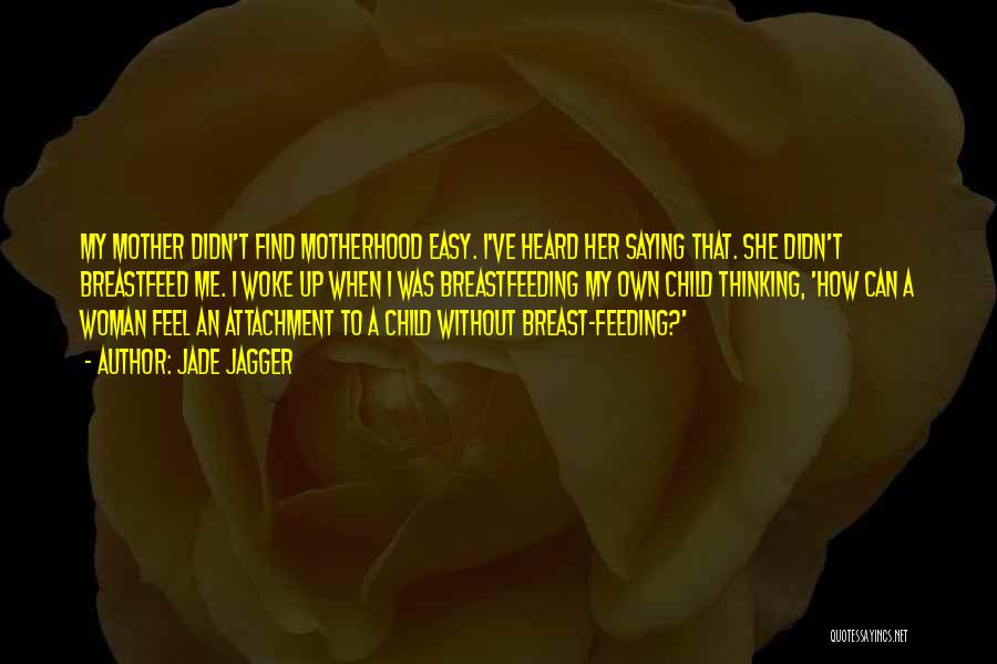 Jade Jagger Quotes: My Mother Didn't Find Motherhood Easy. I've Heard Her Saying That. She Didn't Breastfeed Me. I Woke Up When I