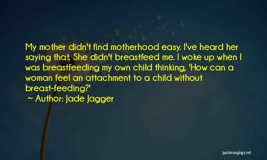 Jade Jagger Quotes: My Mother Didn't Find Motherhood Easy. I've Heard Her Saying That. She Didn't Breastfeed Me. I Woke Up When I