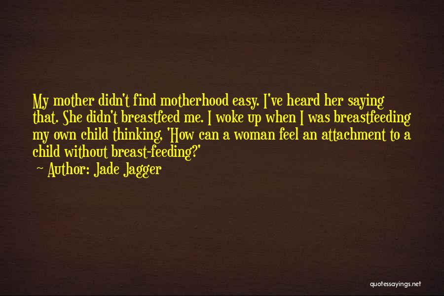 Jade Jagger Quotes: My Mother Didn't Find Motherhood Easy. I've Heard Her Saying That. She Didn't Breastfeed Me. I Woke Up When I