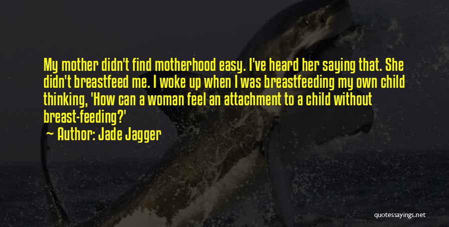 Jade Jagger Quotes: My Mother Didn't Find Motherhood Easy. I've Heard Her Saying That. She Didn't Breastfeed Me. I Woke Up When I