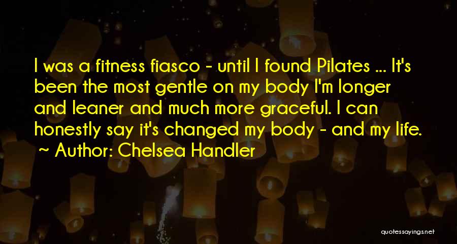 Chelsea Handler Quotes: I Was A Fitness Fiasco - Until I Found Pilates ... It's Been The Most Gentle On My Body I'm