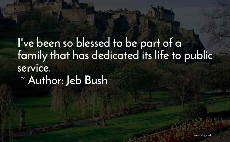 Jeb Bush Quotes: I've Been So Blessed To Be Part Of A Family That Has Dedicated Its Life To Public Service.