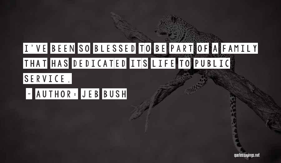 Jeb Bush Quotes: I've Been So Blessed To Be Part Of A Family That Has Dedicated Its Life To Public Service.