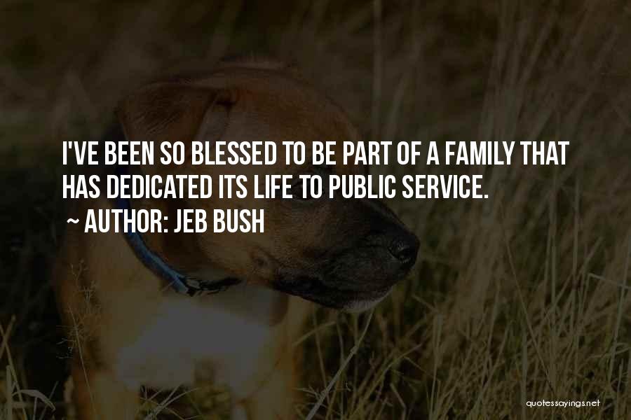 Jeb Bush Quotes: I've Been So Blessed To Be Part Of A Family That Has Dedicated Its Life To Public Service.