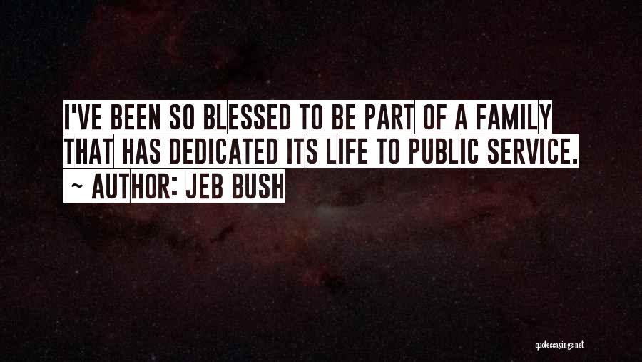 Jeb Bush Quotes: I've Been So Blessed To Be Part Of A Family That Has Dedicated Its Life To Public Service.