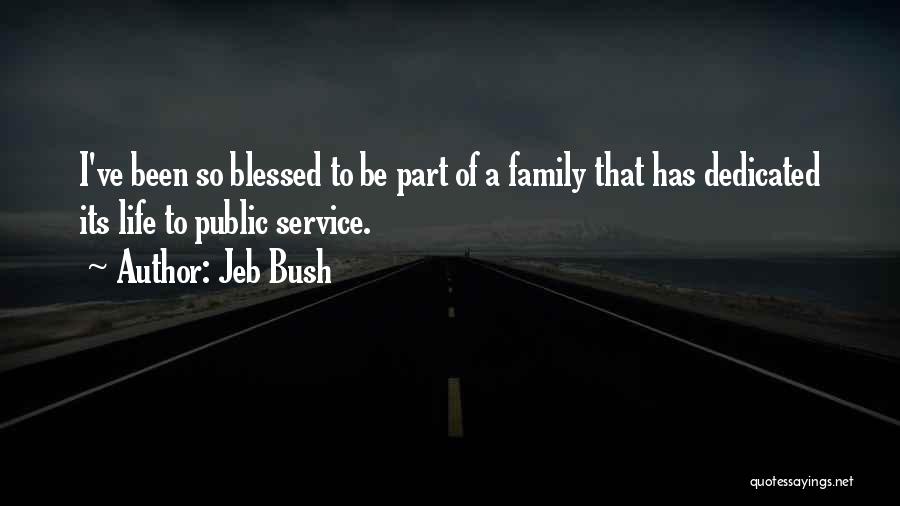 Jeb Bush Quotes: I've Been So Blessed To Be Part Of A Family That Has Dedicated Its Life To Public Service.