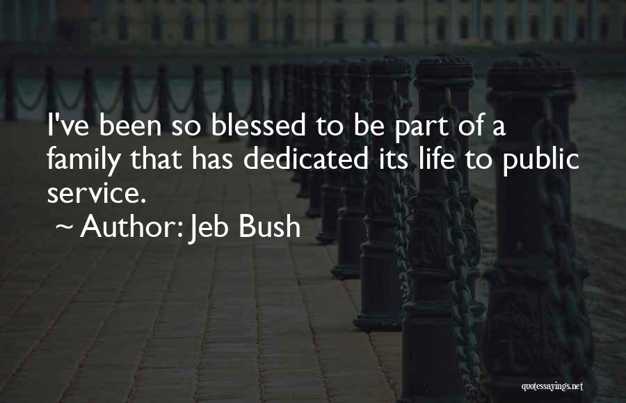 Jeb Bush Quotes: I've Been So Blessed To Be Part Of A Family That Has Dedicated Its Life To Public Service.